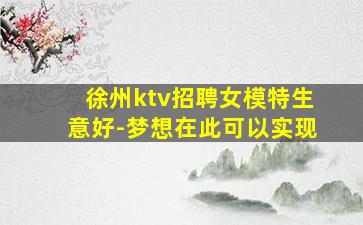 徐州ktv招聘女模特生意好-梦想在此可以实现